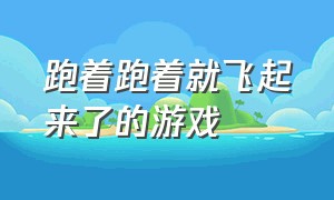 跑着跑着就飞起来了的游戏（拿着剑大招一条龙飞出去的游戏）