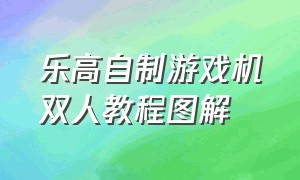 乐高自制游戏机双人教程图解（乐高自制游戏机双人教程图解大全）