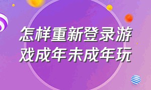 怎样重新登录游戏成年未成年玩