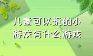 儿童可以玩的小游戏有什么游戏