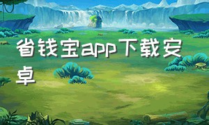 省钱宝app下载安卓（省钱宝官网下载）