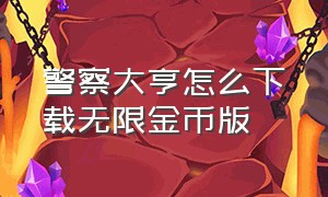 警察大亨怎么下载无限金币版