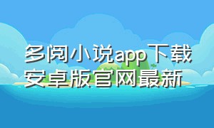 多阅小说app下载安卓版官网最新（多阅小说app官方最新版的下载）