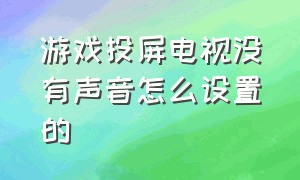 游戏投屏电视没有声音怎么设置的