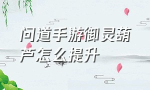 问道手游御灵葫芦怎么提升