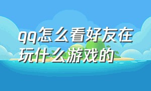 qq怎么看好友在玩什么游戏的