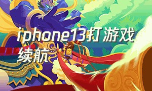 iphone13打游戏续航（iphone13游戏续航时间多久）
