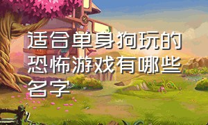 适合单身狗玩的恐怖游戏有哪些名字