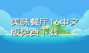 美味餐厅16中文版免费下载（美味餐厅中文版免费下载苹果）