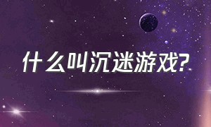 什么叫沉迷游戏?