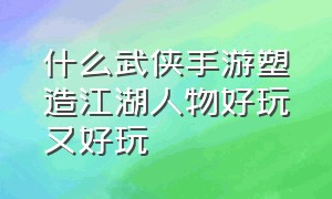 什么武侠手游塑造江湖人物好玩又好玩