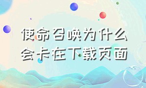 使命召唤为什么会卡在下载页面（使命召唤老是卡在加载界面怎么办）