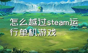 怎么越过steam运行单机游戏