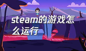 steam的游戏怎么运行（steam的游戏怎么直接打开）