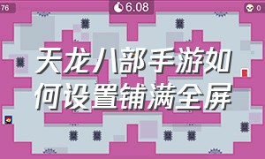 天龙八部手游如何设置铺满全屏（天龙八部手游屏幕怎么缩小）