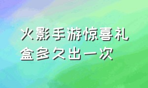 火影手游惊喜礼盒多久出一次