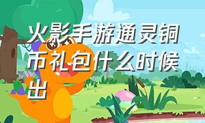 火影手游通灵铜币礼包什么时候出