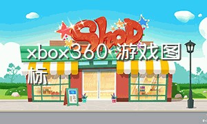 xbox360 游戏图标（xbox360为什么不显示游戏图标）