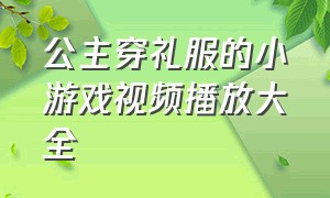 公主穿礼服的小游戏视频播放大全