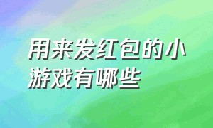 用来发红包的小游戏有哪些（发红包小游戏有人玩不起怎么办）