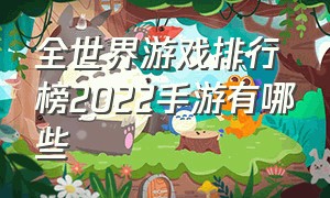 全世界游戏排行榜2022手游有哪些