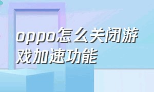 oppo怎么关闭游戏加速功能