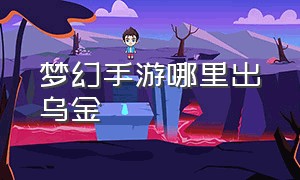 梦幻手游哪里出乌金（梦幻手游乌金10个才出一个）