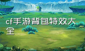 cf手游背包特效大全（cf手游背包特效大全最新）