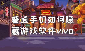 普通手机如何隐藏游戏软件vivo