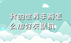 我的世界手游怎么加好友联机（我的世界手游怎么和好友联机教程）