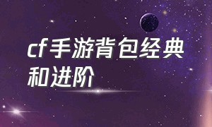 cf手游背包经典和进阶（cf手游背包经典和进阶的区别）