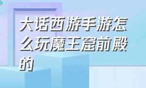 大话西游手游怎么玩魔王窟前殿的