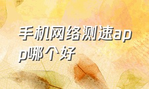 手机网络测速app哪个好（手机wifi测速在线测网速）