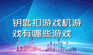 钥匙扣游戏机游戏有哪些游戏（迷你游戏机钥匙扣可以玩200款游戏）