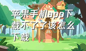 苹果手机app下载不了了该怎么下载