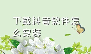 下载抖音软件怎么安装（抖音下载软件安装）