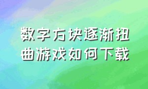 数字方块逐渐扭曲游戏如何下载（数字方块随机扭曲游戏入口）