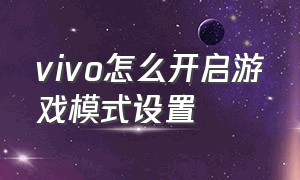 vivo怎么开启游戏模式设置（vivo手机游戏模式正确打开方法）