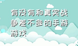 有没有和真实战争差不多的手游游戏