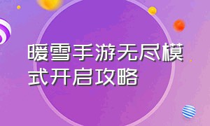 暖雪手游无尽模式开启攻略（暖雪手游无尽模式详细攻略）