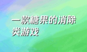 一款糖果的消除类游戏（有个叫什么糖果的消除游戏）