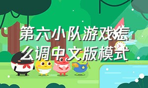 第六小队游戏怎么调中文版模式（第六小队游戏怎么调中文版模式视频）