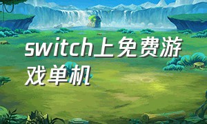 switch上免费游戏单机（switch单机免费游戏最新）