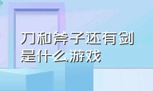 刀和斧子还有剑是什么游戏（船长拿着2个剑的游戏叫什么）