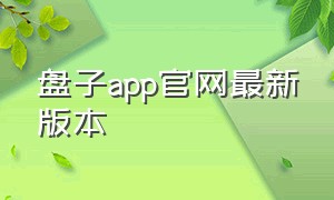 盘子app官网最新版本（盘子app官网最新版本是多少）