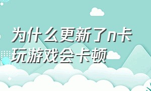 为什么更新了n卡玩游戏会卡顿