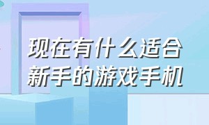 现在有什么适合新手的游戏手机（目前最好的十个游戏手机）