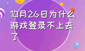 10月26日为什么游戏登录不上去了