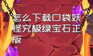 怎么下载口袋妖怪究极绿宝石正版