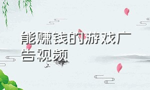 能赚钱的游戏广告视频